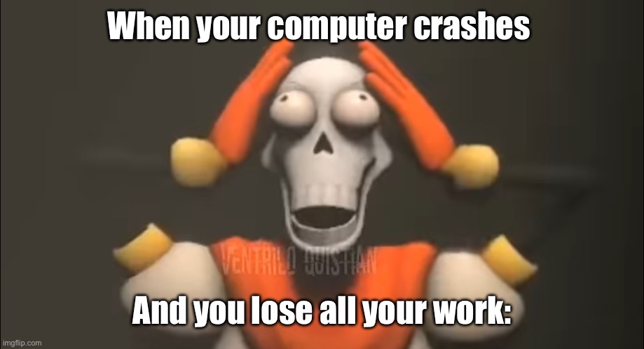 Upsetting, ain’t it? | When your computer crashes; And you lose all your work: | image tagged in sans shut the fu- | made w/ Imgflip meme maker
