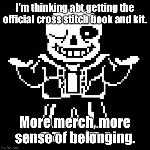Also, I get to know how to cross stitch! | I’m thinking abt getting the official cross stitch book and kit. More merch, more sense of belonging. | image tagged in sans undertale | made w/ Imgflip meme maker