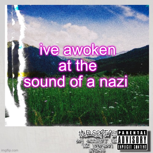 HuaSpring Temp | ive awoken at the sound of a nazi | image tagged in huaspring temp | made w/ Imgflip meme maker