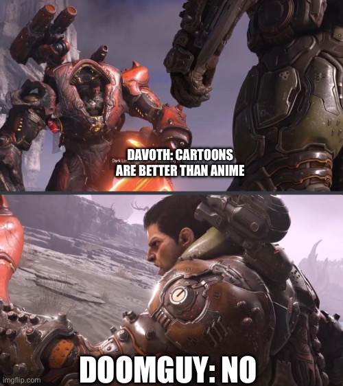 Doomguy Kills Davoth | DAVOTH: CARTOONS ARE BETTER THAN ANIME; DOOMGUY: NO | image tagged in doomguy kills davoth,doom,cartoon,doom eternal | made w/ Imgflip meme maker