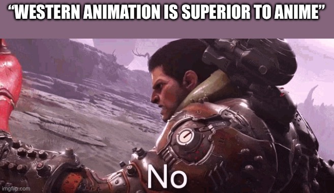 Doom Slayer says "No." | “WESTERN ANIMATION IS SUPERIOR TO ANIME” | image tagged in doom slayer says no,anime,cartoon,doom eternal,video game | made w/ Imgflip meme maker