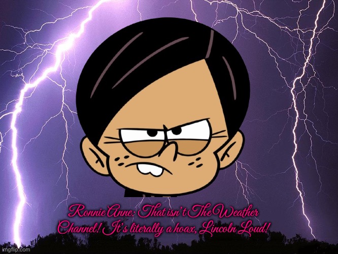 Ronnie Anne Thinks It’s a Hoax | Ronnie Anne: That isn’t The Weather Channel! It’s literally a hoax, Lincoln Loud! | image tagged in thunderstorm,hoax,the loud house,lincoln loud,nickelodeon,ronnie anne santiago | made w/ Imgflip meme maker