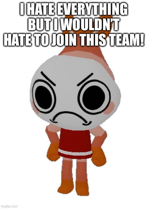 (Mod Note: I had this planned) | I HATE EVERYTHING BUT I WOULDN’T HATE TO JOIN THIS TEAM! | image tagged in shrimpo dandy's world | made w/ Imgflip meme maker