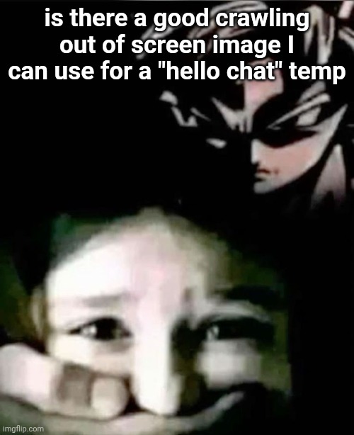 E | is there a good crawling out of screen image I can use for a "hello chat" temp | image tagged in goku kidnap | made w/ Imgflip meme maker