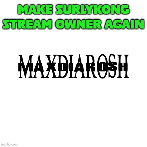MAXDIAROSH IS MUSIC | MAKE SURLYKONG STREAM OWNER AGAIN | image tagged in maxdiarosh is music | made w/ Imgflip meme maker