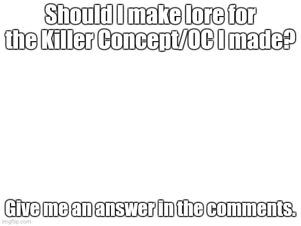 idk what to put for a title lol | Should I make lore for the Killer Concept/OC I made? Give me an answer in the comments. | image tagged in forsaken,roblox,original character,oh wow are you actually reading these tags | made w/ Imgflip meme maker