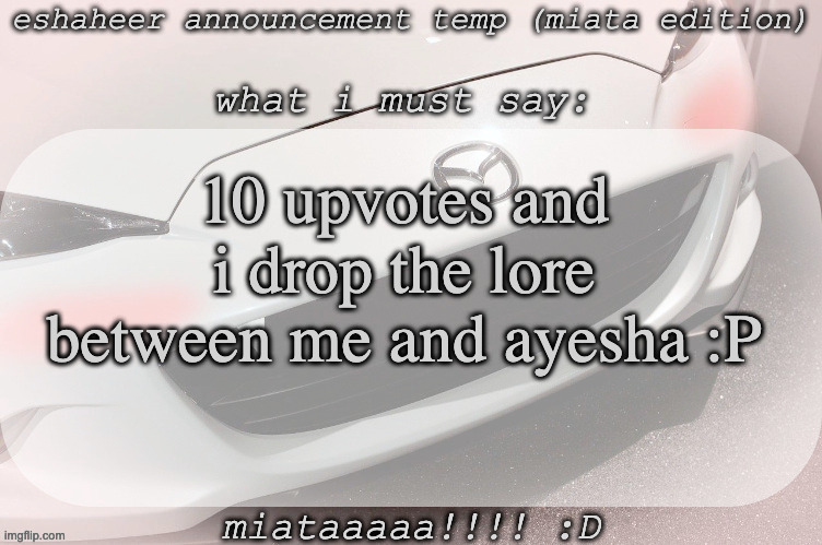 im serious af | 10 upvotes and i drop the lore between me and ayesha :P | image tagged in eshaheer announcement temp miataaa d | made w/ Imgflip meme maker