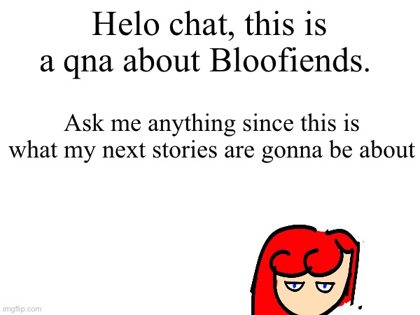 Helo chat, this is a qna about Bloofiends. Ask me anything since this is what my next stories are gonna be about | made w/ Imgflip meme maker