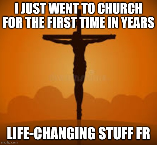 I JUST WENT TO CHURCH FOR THE FIRST TIME IN YEARS; LIFE-CHANGING STUFF FR | image tagged in jesus | made w/ Imgflip meme maker