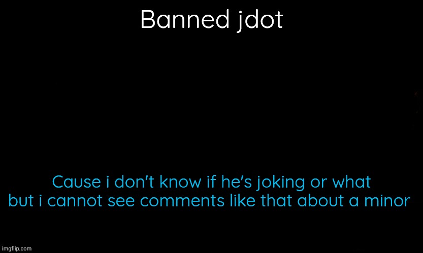 The Blue | Banned jdot; Cause i don't know if he's joking or what but i cannot see comments like that about a minor | image tagged in the blue | made w/ Imgflip meme maker