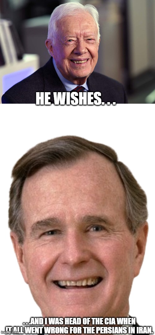HE WISHES. . . . . .AND I WAS HEAD OF THE CIA WHEN IT ALL WENT WRONG FOR THE PERSIANS IN IRAN. | image tagged in jimmy carter,george bush transparent | made w/ Imgflip meme maker