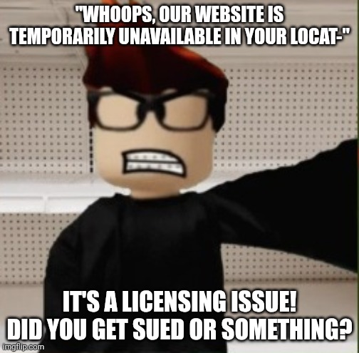 MC hates it when British news organizations get sued in specific locations for nothing and they couldn't renew their licence. | "WHOOPS, OUR WEBSITE IS TEMPORARILY UNAVAILABLE IN YOUR LOCAT-"; IT'S A LICENSING ISSUE! DID YOU GET SUED OR SOMETHING? | image tagged in mc selfie angry reaction,mc,copyright | made w/ Imgflip meme maker