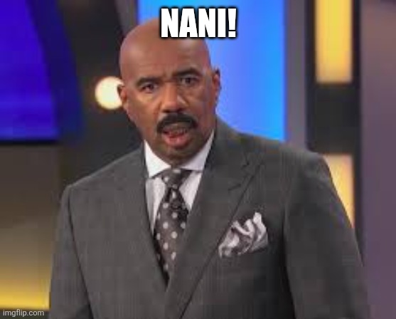 Steve Harvey nani | NANI! | image tagged in steve harvey nani | made w/ Imgflip meme maker