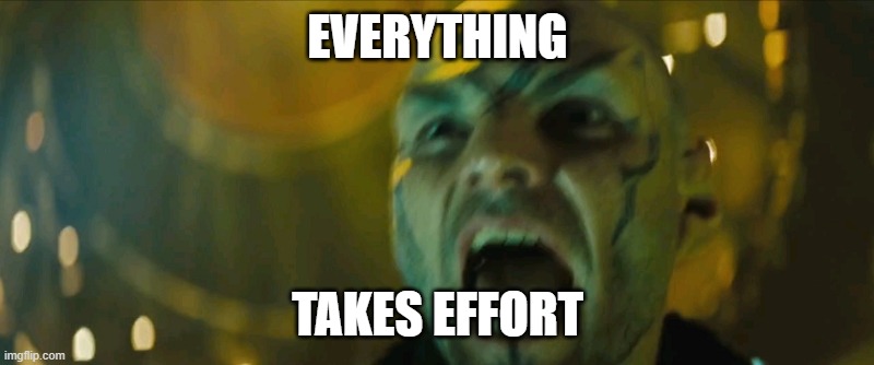 Fire Everything | EVERYTHING TAKES EFFORT | image tagged in fire everything | made w/ Imgflip meme maker
