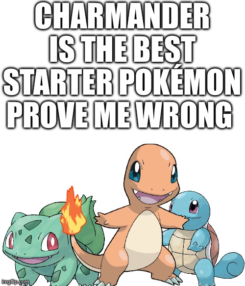 Charmander is the goat | CHARMANDER IS THE BEST STARTER POKÉMON PROVE ME WRONG | image tagged in charmander,pokemon | made w/ Imgflip meme maker