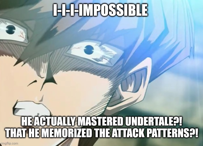Salty Kaiba | I-I-I-IMPOSSIBLE HE ACTUALLY MASTERED UNDERTALE?! THAT HE MEMORIZED THE ATTACK PATTERNS?! | image tagged in salty kaiba | made w/ Imgflip meme maker