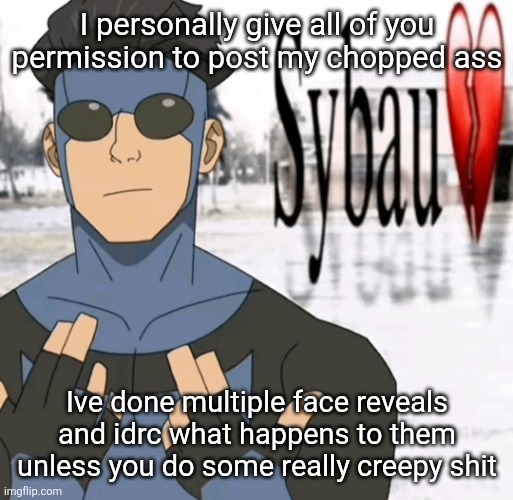 Mark sybau | I personally give all of you permission to post my chopped ass; Ive done multiple face reveals and idrc what happens to them unless you do some really creepy shit | image tagged in mark sybau | made w/ Imgflip meme maker