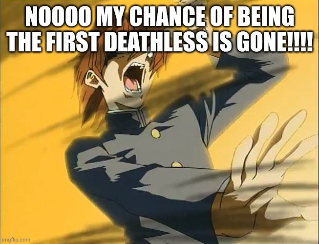 Kaiba Loses To Exodia | NOOOO MY CHANCE OF BEING THE FIRST DEATHLESS IS GONE!!!! | image tagged in kaiba loses to exodia | made w/ Imgflip meme maker