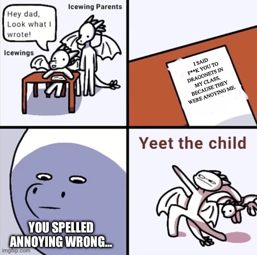 What is this | I SAID F**K YOU TO DRAGONETS IN MY CLASS, BECAUSE THEY WERE ANOYING ME. YOU SPELLED ANNOYING WRONG… | image tagged in yeet the child icewings | made w/ Imgflip meme maker