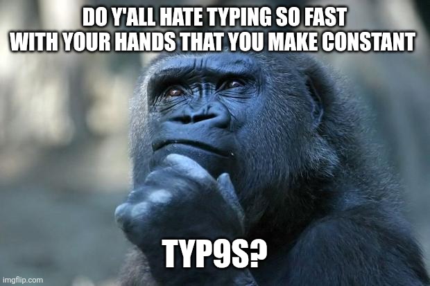 That 9 in “typ9s” was intentional wasnt it? -FTM | DO Y'ALL HATE TYPING SO FAST WITH YOUR HANDS THAT YOU MAKE CONSTANT; TYP9S? | image tagged in deep thoughts,heya kid is juis sans de topic | made w/ Imgflip meme maker
