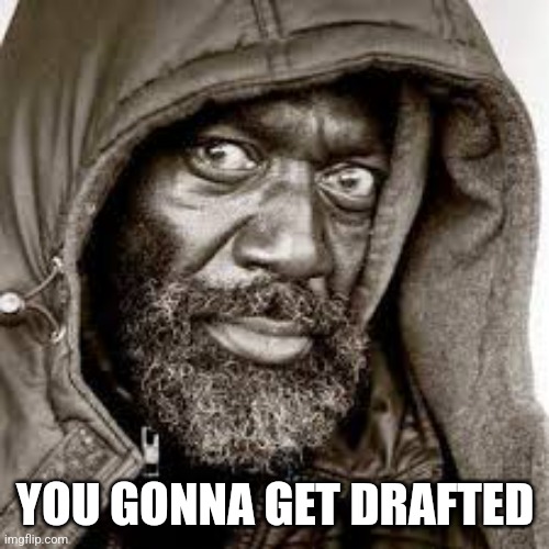 Raped | YOU GONNA GET DRAFTED | image tagged in raped | made w/ Imgflip meme maker