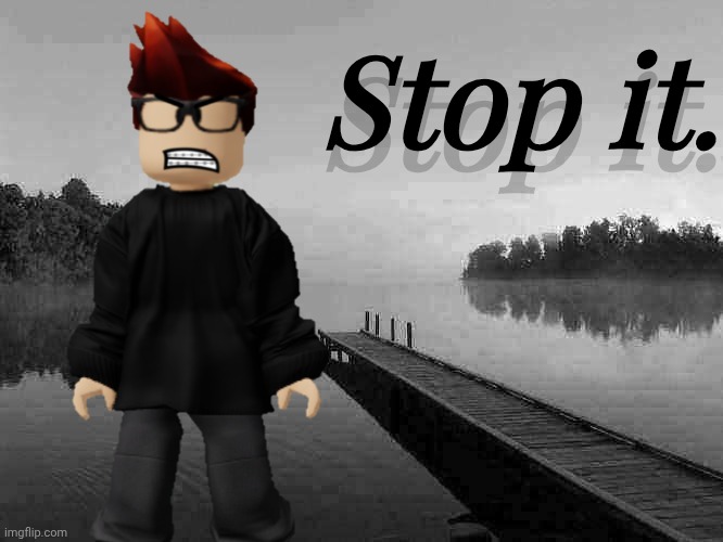 New template (My response to the "Sybau" meme) | Stop it. Stop it. | image tagged in mc,sybau,moscovio may,parody | made w/ Imgflip meme maker