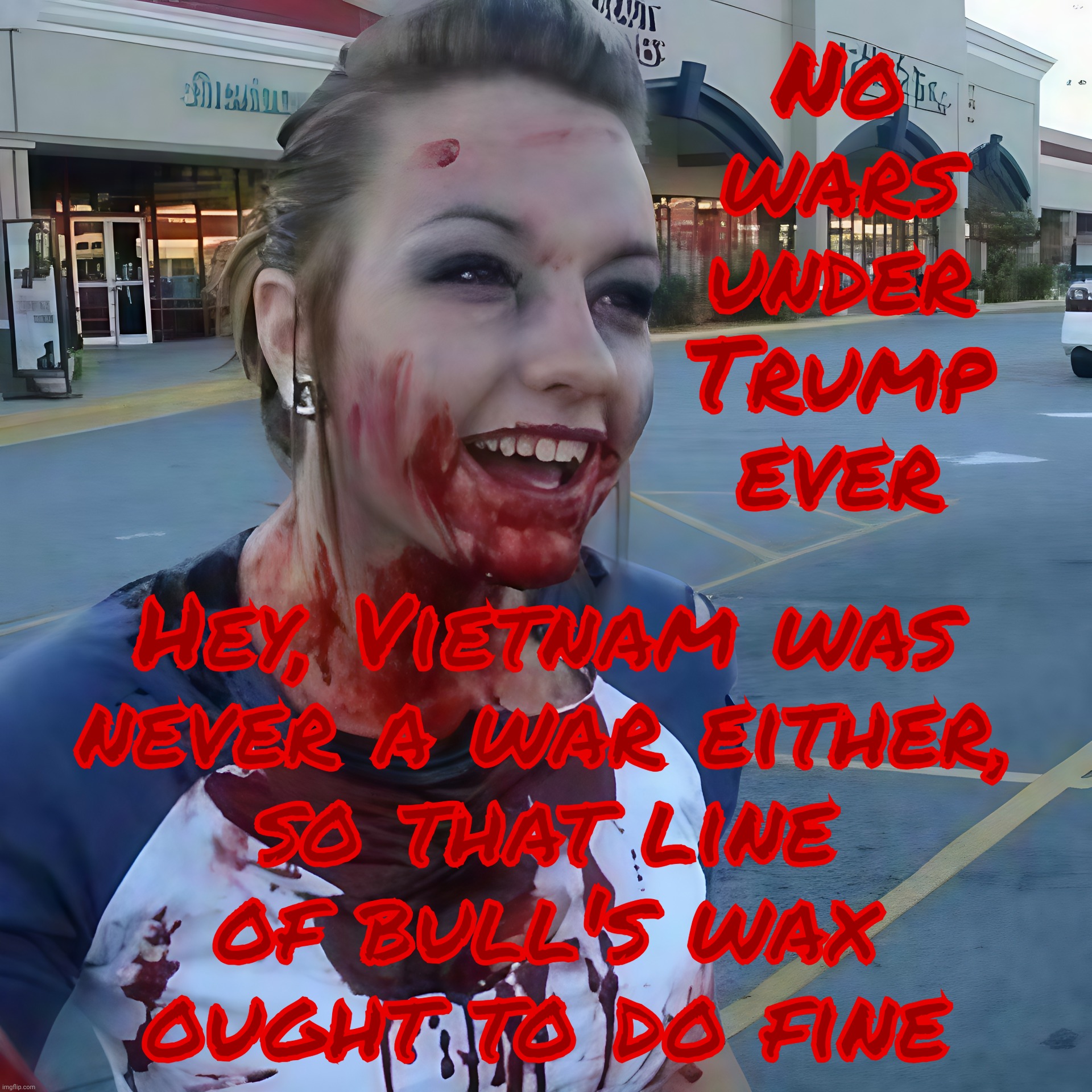 Bloody psycho ,,, | No
wars
under
Trump
ever Hey, Vietnam was
never a war either,
so that line
of bull's wax
ought to do fine | image tagged in bloody psycho | made w/ Imgflip meme maker