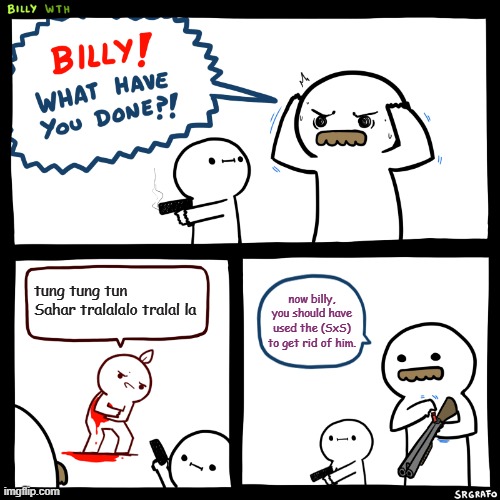 (sxs) means double barrrel shotgun. | tung tung tun Sahar tralalalo tralal la; now billy, you should have used the (SxS) to get rid of him. | image tagged in billy what have you done | made w/ Imgflip meme maker