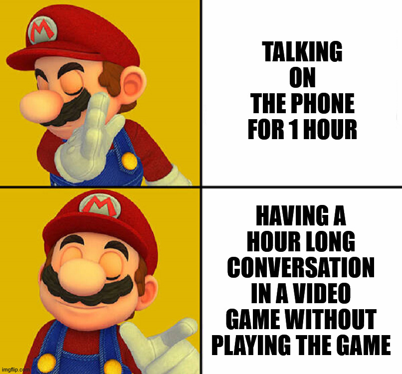 I don't mind talking during a game | TALKING ON THE PHONE FOR 1 HOUR; HAVING A HOUR LONG CONVERSATION IN A VIDEO GAME WITHOUT PLAYING THE GAME | image tagged in gaming | made w/ Imgflip meme maker