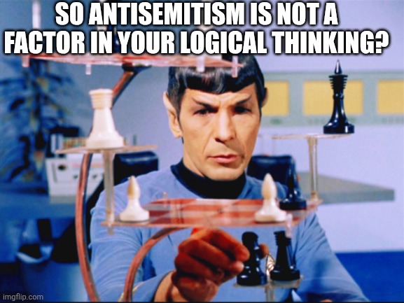 Spock playing chess | SO ANTISEMITISM IS NOT A FACTOR IN YOUR LOGICAL THINKING? | image tagged in spock playing chess | made w/ Imgflip meme maker