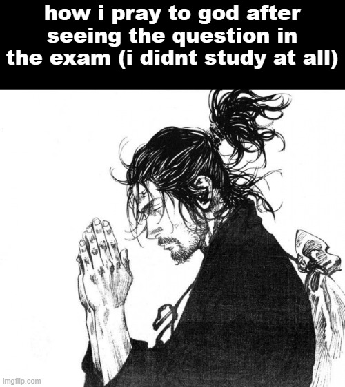 Samurai praying | how i pray to god after seeing the question in the exam (i didnt study at all) | image tagged in samurai praying,cooked | made w/ Imgflip meme maker