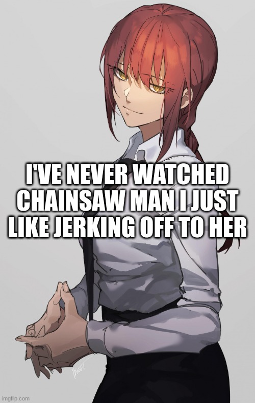 Makima Chainsaw man | I'VE NEVER WATCHED CHAINSAW MAN I JUST LIKE JERKING OFF TO HER | image tagged in makima chainsaw man | made w/ Imgflip meme maker