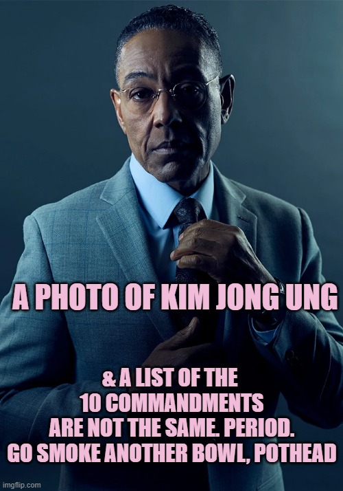 We are not the same | A PHOTO OF KIM JONG UNG & A LIST OF THE 
10 COMMANDMENTS

ARE NOT THE SAME. PERIOD.

GO SMOKE ANOTHER BOWL, POTHEAD | image tagged in we are not the same | made w/ Imgflip meme maker