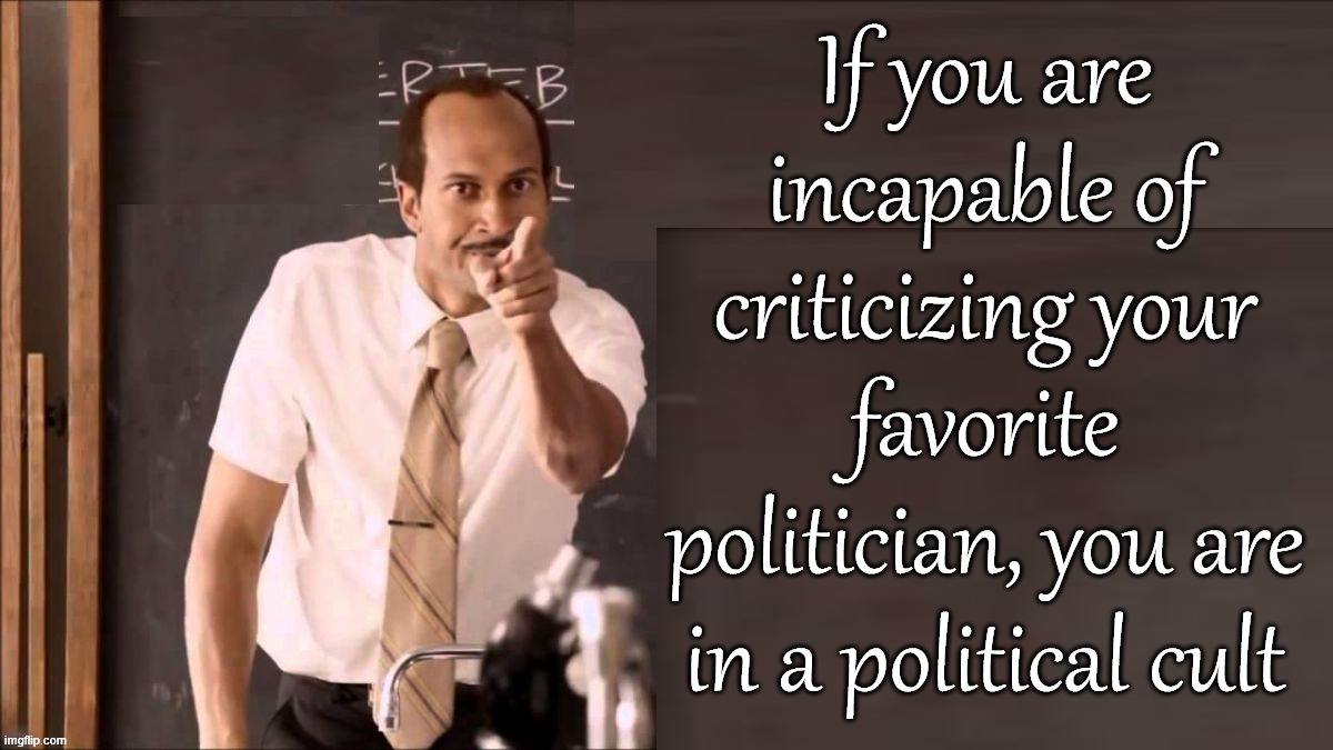Everyone should be able to disagree with their politician | If you are incapable of criticizing your favorite politician, you are in a political cult | image tagged in politics | made w/ Imgflip meme maker
