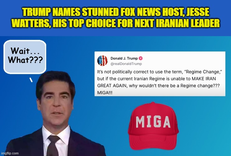 Because Sean Hannity just wasn't "sexy" enough... | TRUMP NAMES STUNNED FOX NEWS HOST, JESSE WATTERS, HIS TOP CHOICE FOR NEXT IRANIAN LEADER; Wait...
What??? | image tagged in impeach trump,donald trump memes,government corruption,fox news,trump is a moron | made w/ Imgflip meme maker
