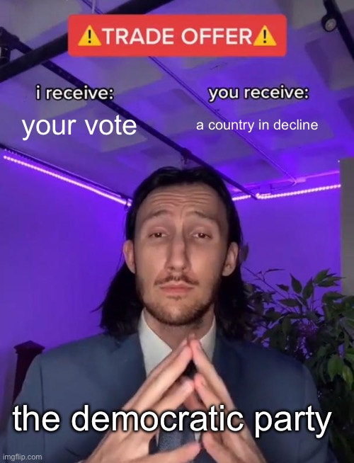Trade Offer | your vote; a country in decline; the democratic party | image tagged in trade offer | made w/ Imgflip meme maker
