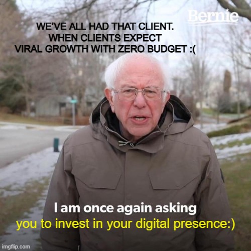 Bernie I Am Once Again Asking For Your Support | WE’VE ALL HAD THAT CLIENT.
WHEN CLIENTS EXPECT VIRAL GROWTH WITH ZERO BUDGET :(; you to invest in your digital presence:) | image tagged in memes,bernie i am once again asking for your support | made w/ Imgflip meme maker