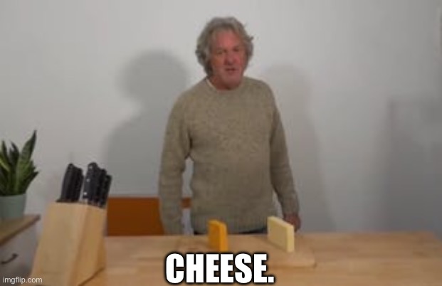 James May says, “Cheese!” | CHEESE. | image tagged in james may says cheese | made w/ Imgflip meme maker