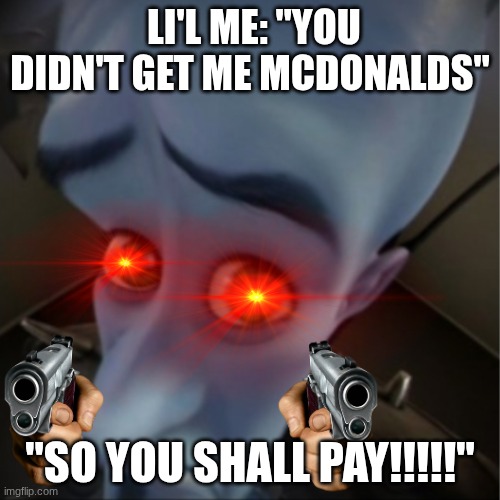 you shall PAY!!!! | LI'L ME: "YOU DIDN'T GET ME MCDONALDS"; "SO YOU SHALL PAY!!!!!" | image tagged in megamind peeking | made w/ Imgflip meme maker