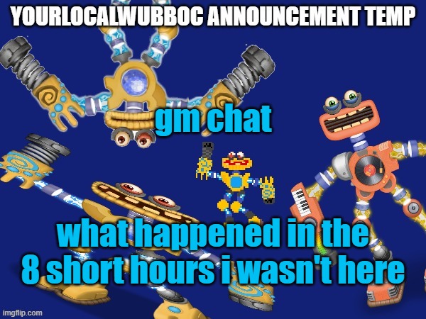 YourLocalWubboc Announcement Temp | gm chat; what happened in the 8 short hours i wasn't here | image tagged in yourlocalwubboc announcement temp | made w/ Imgflip meme maker