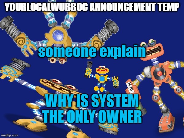 YourLocalWubboc Announcement Temp | someone explain; WHY IS SYSTEM THE ONLY OWNER | image tagged in yourlocalwubboc announcement temp | made w/ Imgflip meme maker