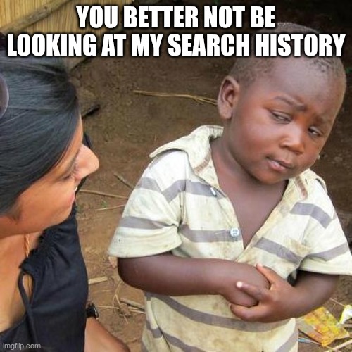 Third World Skeptical Kid | YOU BETTER NOT BE LOOKING AT MY SEARCH HISTORY | image tagged in memes,third world skeptical kid | made w/ Imgflip meme maker