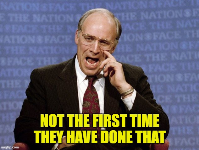 Dick Cheney  | NOT THE FIRST TIME THEY HAVE DONE THAT | image tagged in dick cheney | made w/ Imgflip meme maker