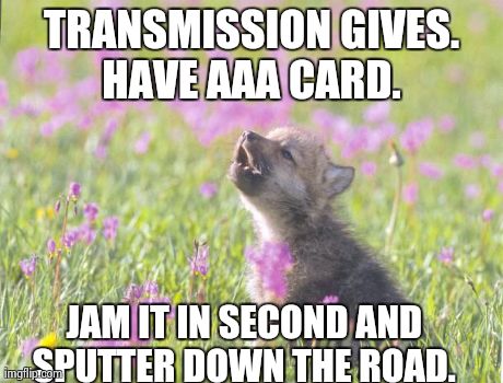 Baby Insanity Wolf Meme | TRANSMISSION GIVES. HAVE AAA CARD.  JAM IT IN SECOND AND SPUTTER DOWN THE ROAD. | image tagged in memes,baby insanity wolf,AdviceAnimals | made w/ Imgflip meme maker