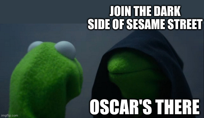 Evil Kermit Meme | JOIN THE DARK SIDE OF SESAME STREET OSCAR'S THERE | image tagged in memes,evil kermit | made w/ Imgflip meme maker