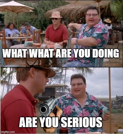 See Nobody Cares | WHAT WHAT ARE YOU DOING; ARE YOU SERIOUS | image tagged in memes,see nobody cares | made w/ Imgflip meme maker