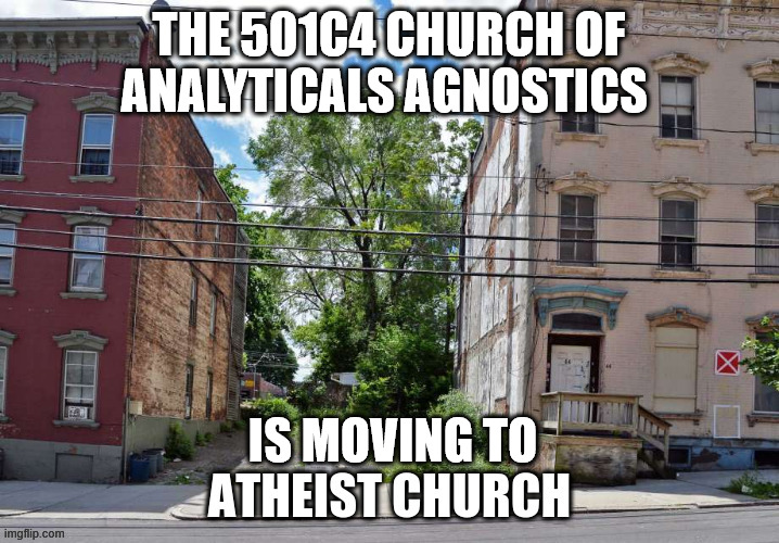 We need a new church in the Grand Cayman's Called Trump Mar-a-lago Ministries and Veteran's fund with Trump Saves the Whales | THE 501C4 CHURCH OF ANALYTICALS AGNOSTICS; IS MOVING TO | image tagged in day one,2 weeks,tirad of antichrists,gawed damned,magnets at work,2 days | made w/ Imgflip meme maker