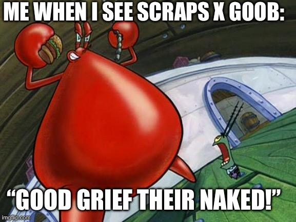 My opinion on Scraps X Goob | ME WHEN I SEE SCRAPS X GOOB:; “GOOD GRIEF THEIR NAKED!” | image tagged in good grief he's naked | made w/ Imgflip meme maker
