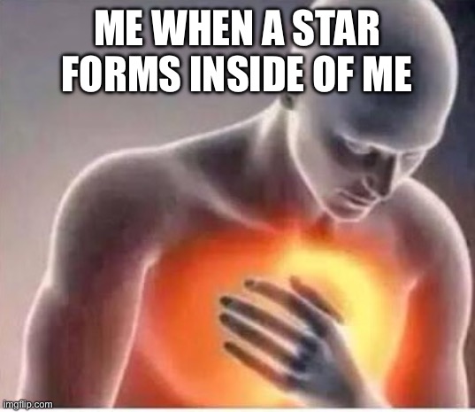 Chest pain  | ME WHEN A STAR FORMS INSIDE OF ME | image tagged in chest pain | made w/ Imgflip meme maker