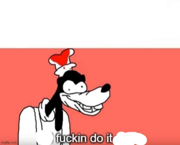 Goofy ill fuckin do it again | image tagged in goofy ill fuckin do it again | made w/ Imgflip meme maker